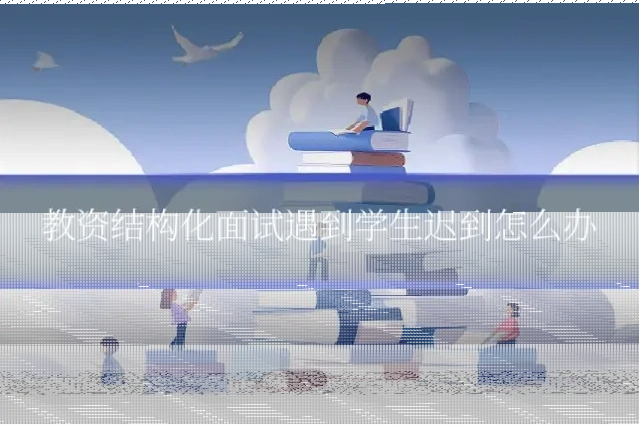 教资结构化面试遇到学生迟到怎么办