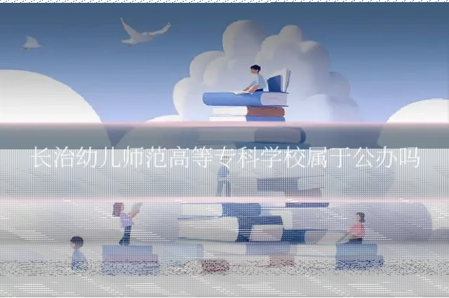 长治幼儿师范高等专科学校属于公办吗