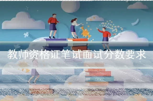 教师资格证笔试面试分数要求