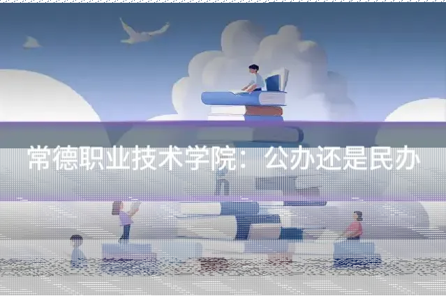常德职业技术学院：公办还是民办