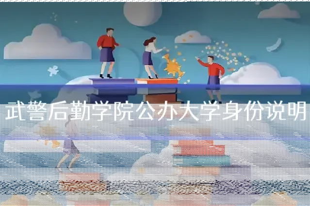 武警后勤学院公办大学身份说明