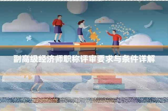 副高级经济师职称评审要求与条件详解