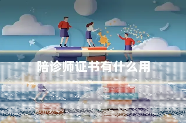 陪诊师证书有什么用