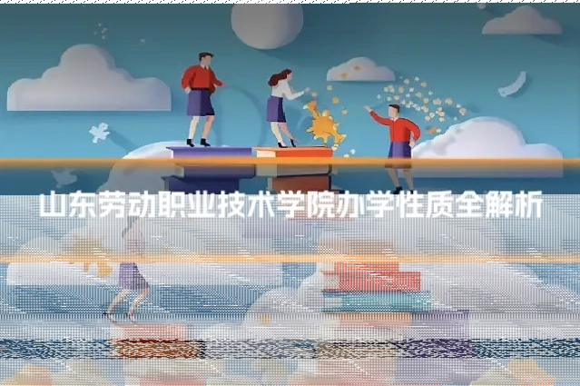 山东劳动职业技术学院办学性质全解析
