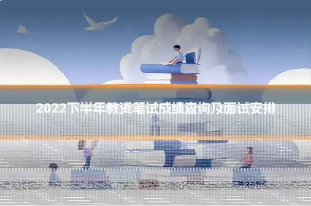 2022下半年教资笔试成绩查询及面试安排