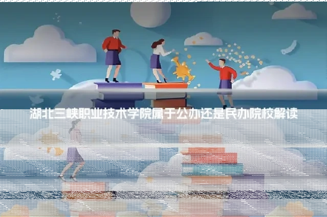 湖北三峡职业技术学院属于公办还是民办院校解读