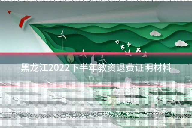 黑龙江2022下半年教资退费证明材料