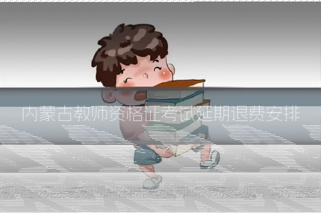 内蒙古教师资格证考试延期退费安排