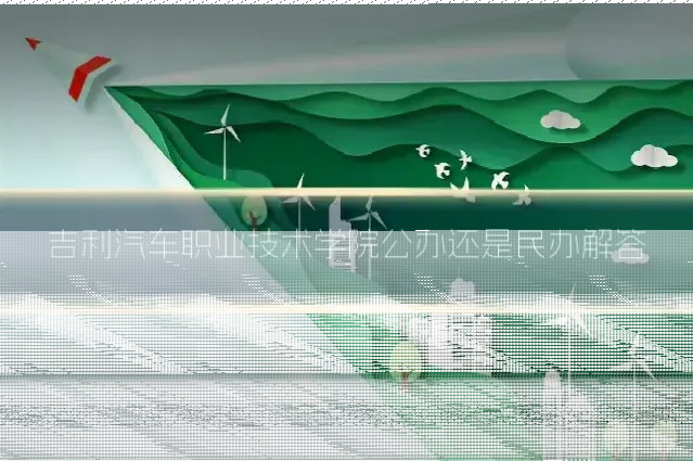 吉利汽车职业技术学院公办还是民办解答