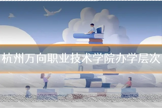 杭州万向职业技术学院办学层次