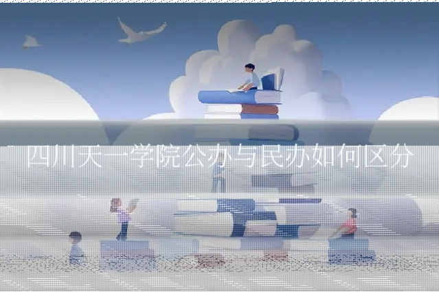 四川天一学院公办与民办如何区分