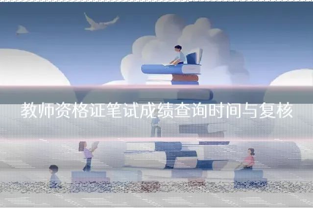 教师资格证笔试成绩查询时间与复核
