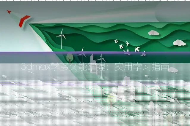 3dmax学多久能掌握:实用学习指南