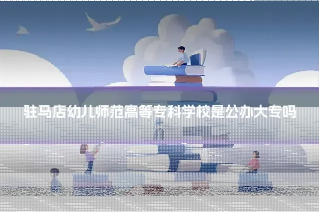 驻马店幼儿师范高等专科学校是公办大专吗