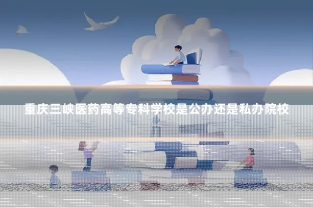 重庆三峡医药高等专科学校是公办还是私办院校
