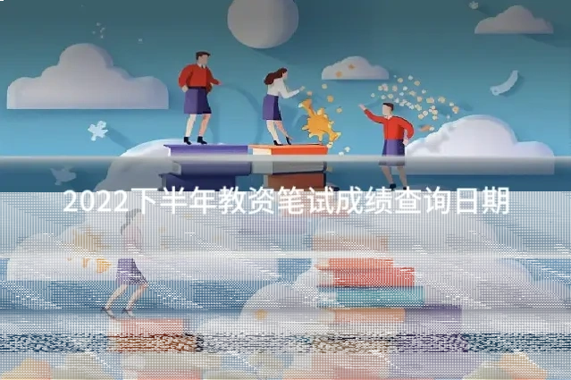2022下半年教资笔试成绩查询日期