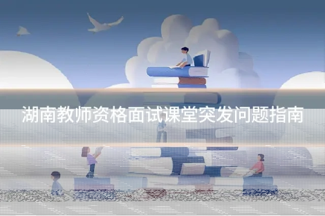 湖南教师资格面试课堂突发问题指南