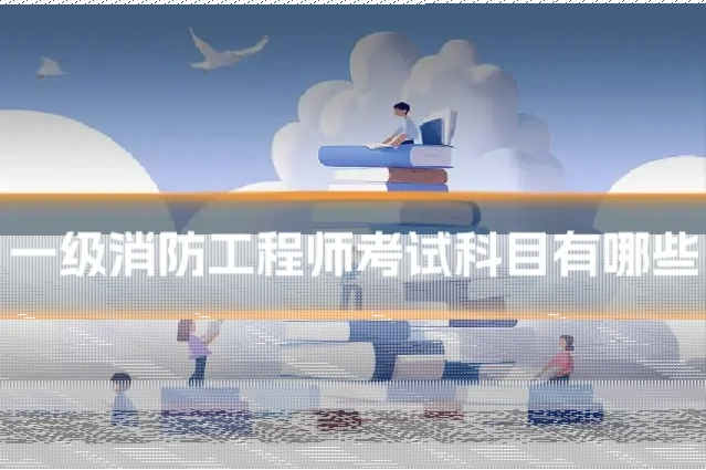 一级消防工程师考试科目有哪些