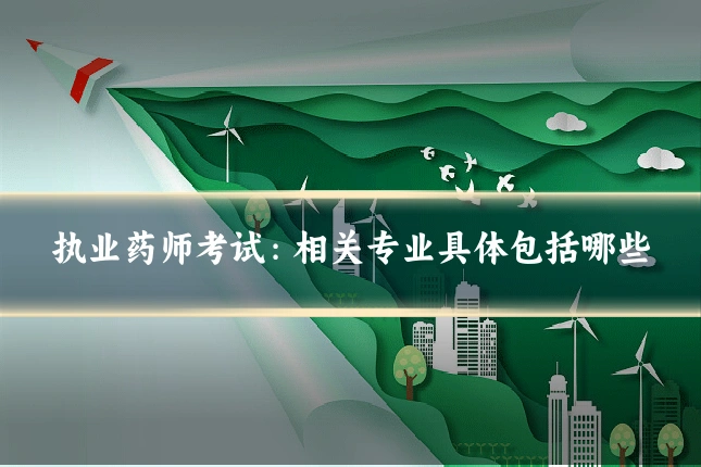执业药师考试:相关专业具体包括哪些