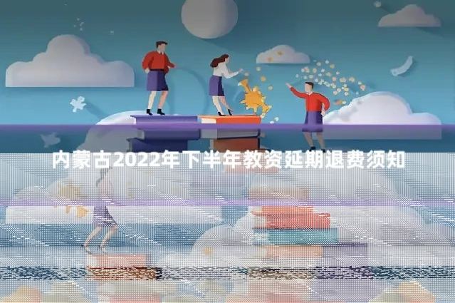 内蒙古2022年下半年教资延期退费须知