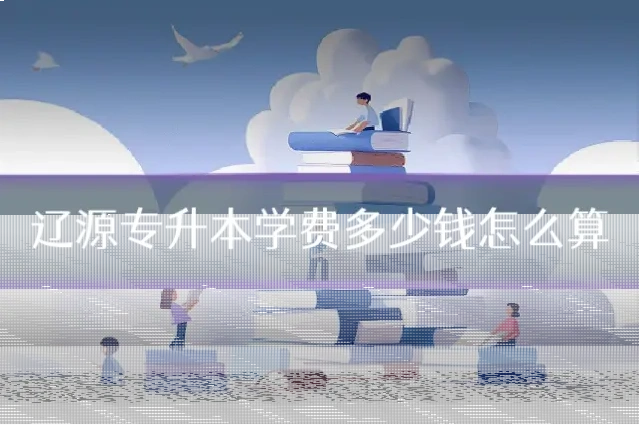 辽源专升本学费多少钱怎么算