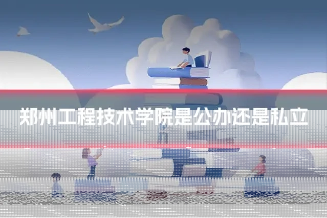 郑州工程技术学院是公办还是私立