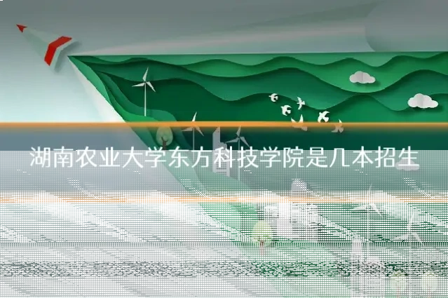 湖南农业大学东方科技学院是几本招生