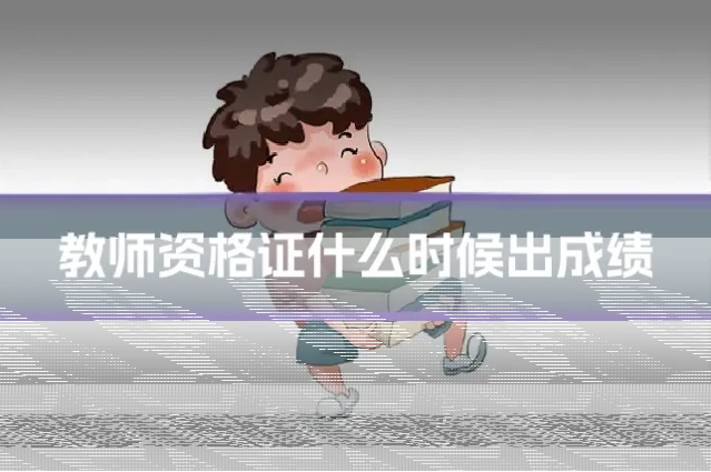 教师资格证什么时候出成绩