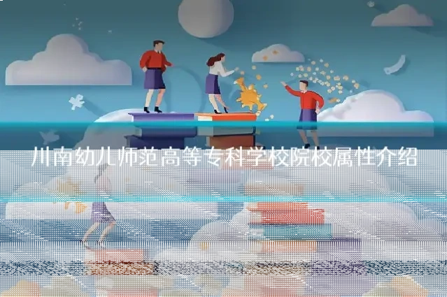川南幼儿师范高等专科学校院校属性介绍
