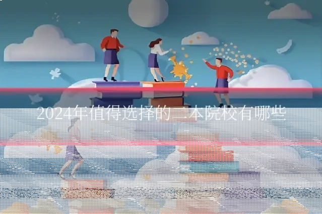 2024年值得选择的二本院校有哪些