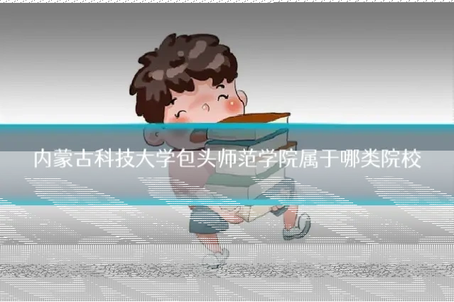 内蒙古科技大学包头师范学院属于哪类院校