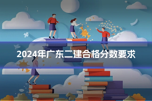 2024年广东二建合格分数要求