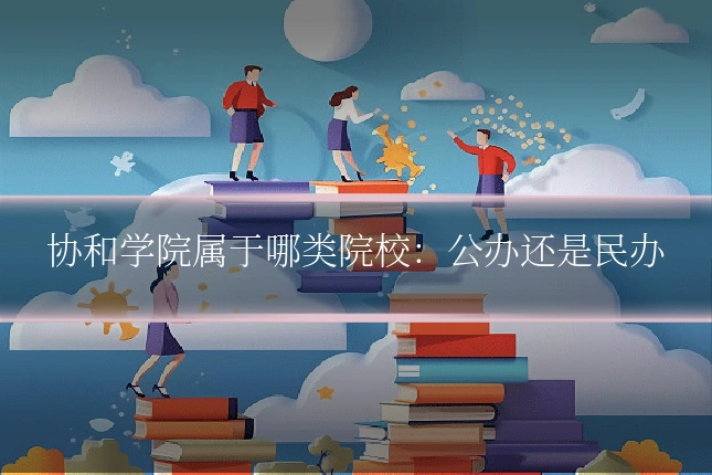 协和学院属于哪类院校:公办还是民办