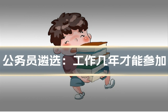 公务员遴选:工作几年才能参加
