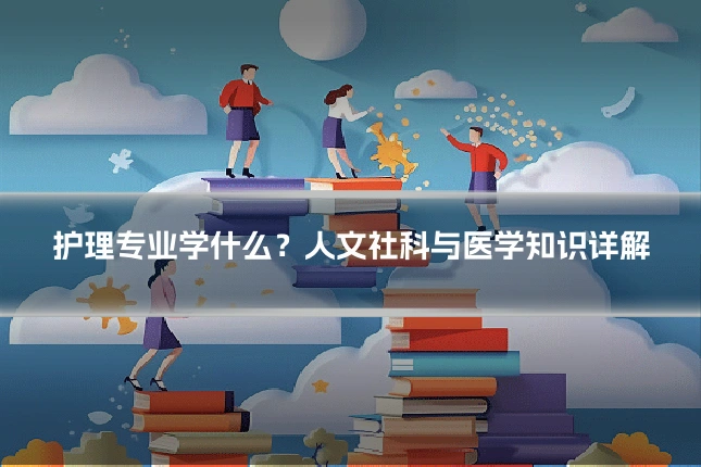 护理专业学什么?人文社科与医学知识详解