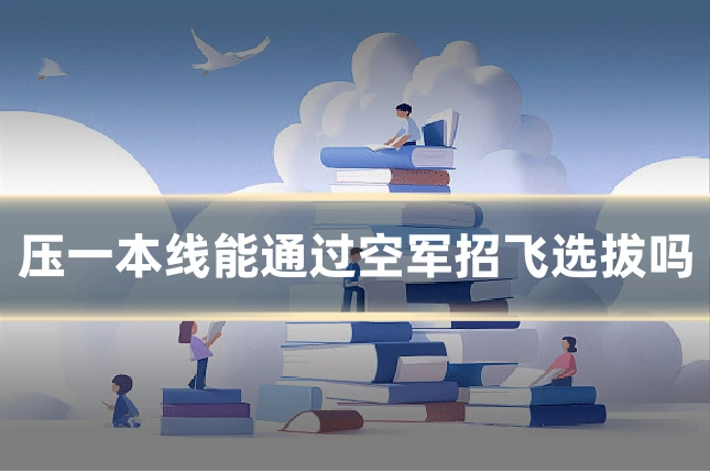 压一本线能通过空军招飞选拔吗