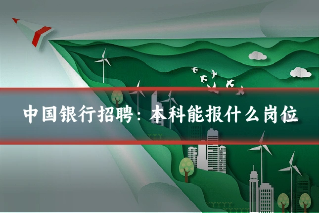中国银行招聘：本科能报什么岗位