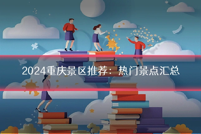 2024重庆景区推荐：热门景点汇总