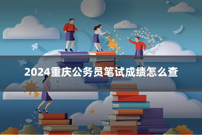 2024重庆公务员笔试成绩怎么查