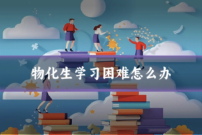 物化生学习困难怎么办