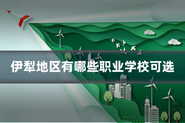 伊犁地区有哪些职业学校可选
