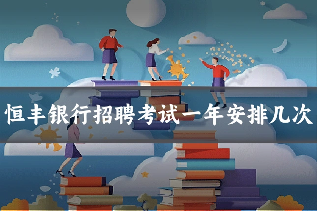 恒丰银行招聘考试一年安排几次