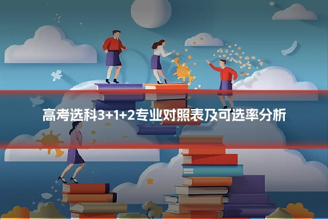 高考选科3+1+2专业对照表及可选率分析