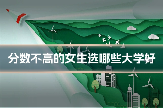 分数不高的女生选哪些大学好