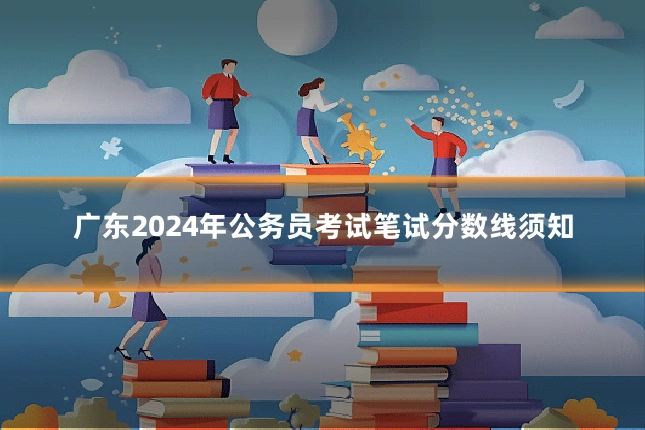 广东2024年公务员考试笔试分数线须知