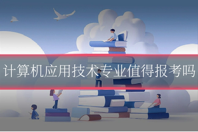 计算机应用技术专业值得报考吗