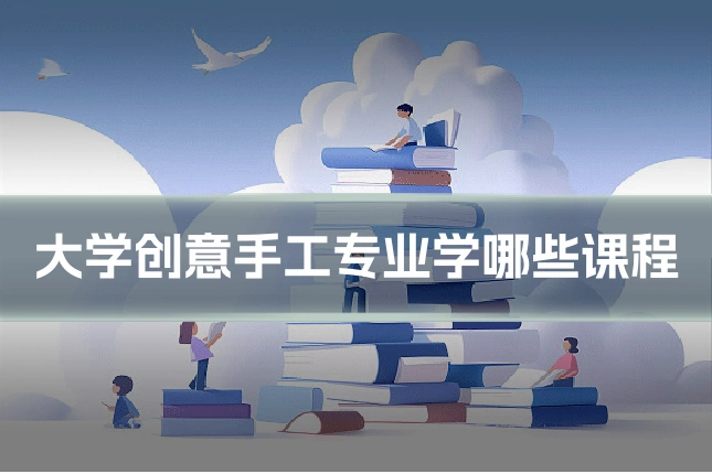 大学创意手工专业学哪些课程
