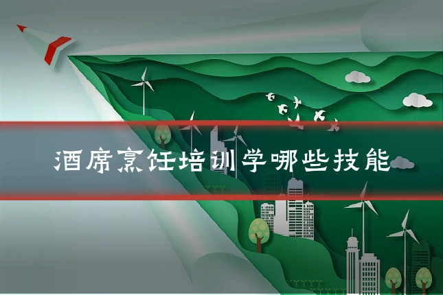 酒席烹饪培训学哪些技能