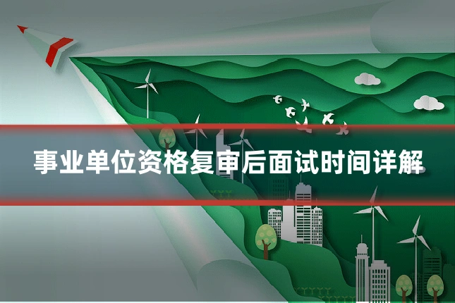 事业单位资格复审后面试时间详解
