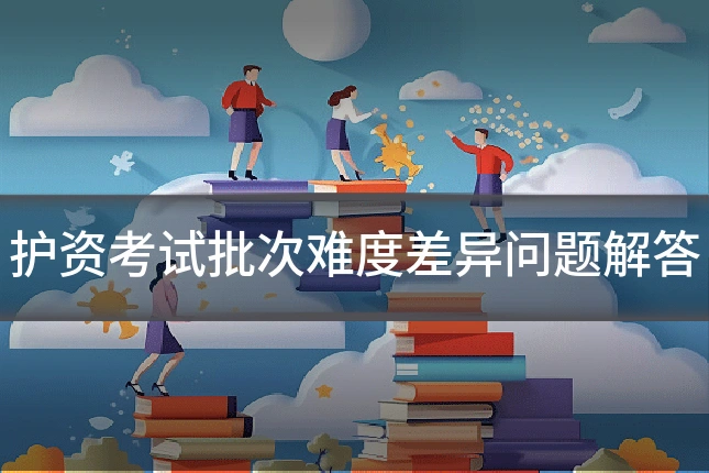护资考试批次难度差异问题解答